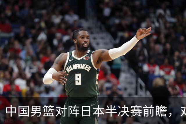 中国男篮对阵日本半决赛前瞻，对后卫是大考，锋线必须有人站出来