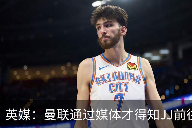 英媒：曼联通过媒体才得知JJ前往巴塞罗那，他回心转意可能性很低